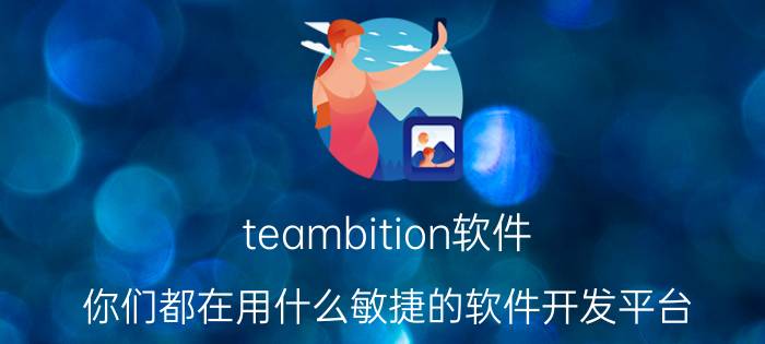 teambition软件 你们都在用什么敏捷的软件开发平台？